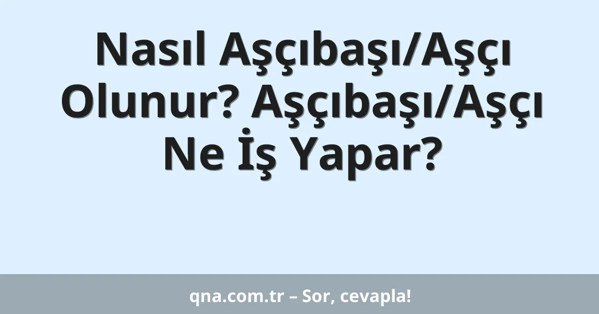 Nasıl Aşçıbaşı/Aşçı Olunur? Aşçıbaşı/Aşçı Ne İş Yapar?