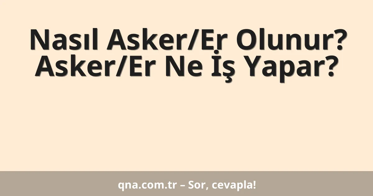 Nasıl Asker/Er Olunur? Asker/Er Ne İş Yapar?