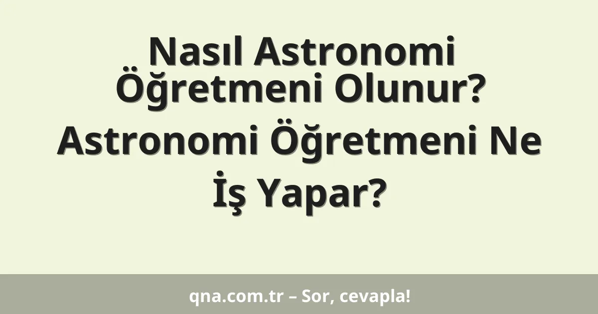 Nasıl Astronomi Öğretmeni Olunur? Astronomi Öğretmeni Ne İş Yapar?