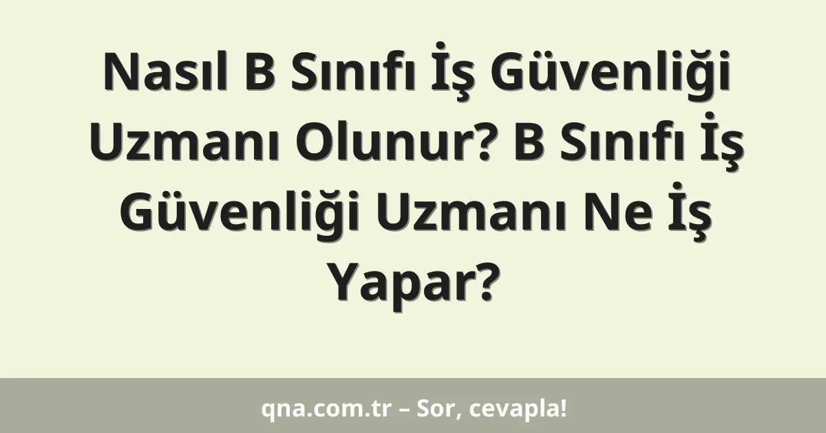 Nasıl B Sınıfı İş Güvenliği Uzmanı Olunur? B Sınıfı İş Güvenliği Uzmanı Ne İş Yapar?