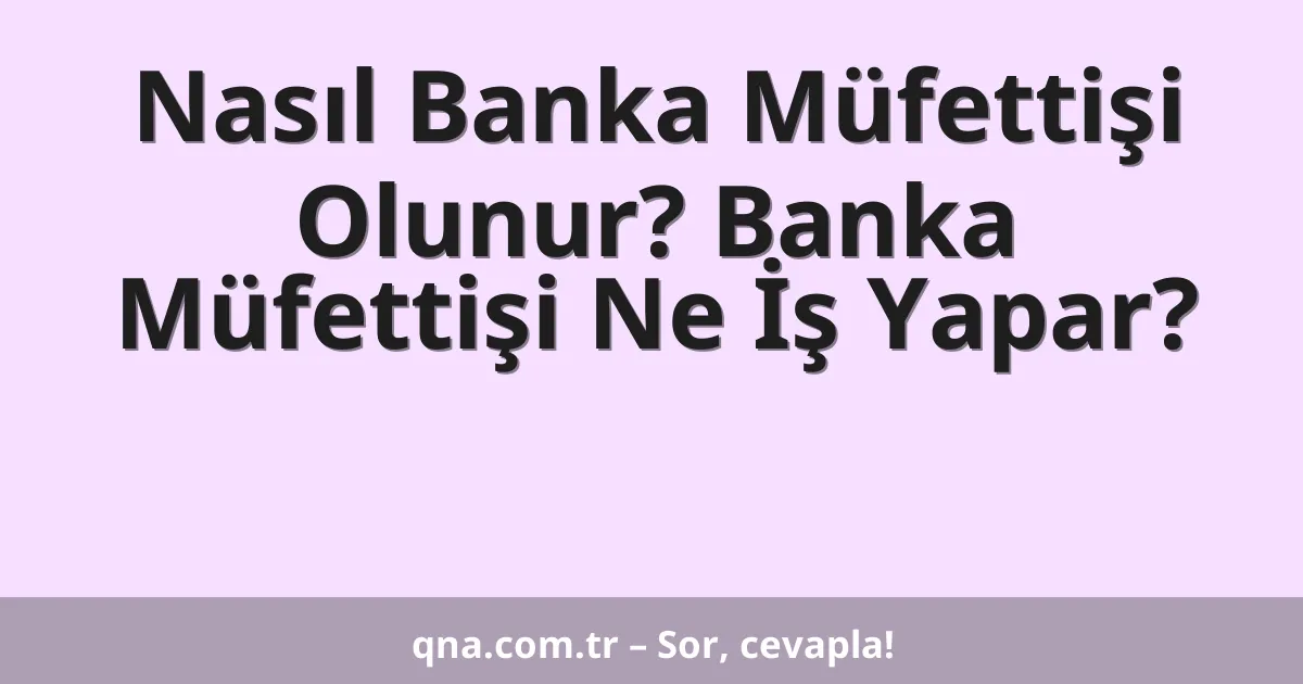 Nasıl Banka Müfettişi Olunur? Banka Müfettişi Ne İş Yapar?