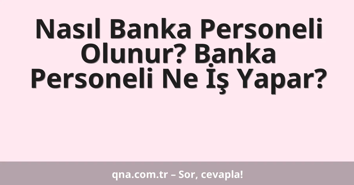 Nasıl Banka Personeli Olunur? Banka Personeli Ne İş Yapar?