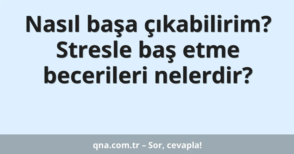Nasıl başa çıkabilirim? Stresle baş etme becerileri nelerdir?