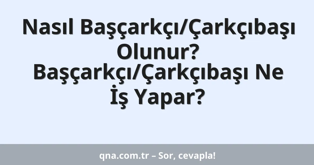 Nasıl Başçarkçı/Çarkçıbaşı Olunur? Başçarkçı/Çarkçıbaşı Ne İş Yapar?