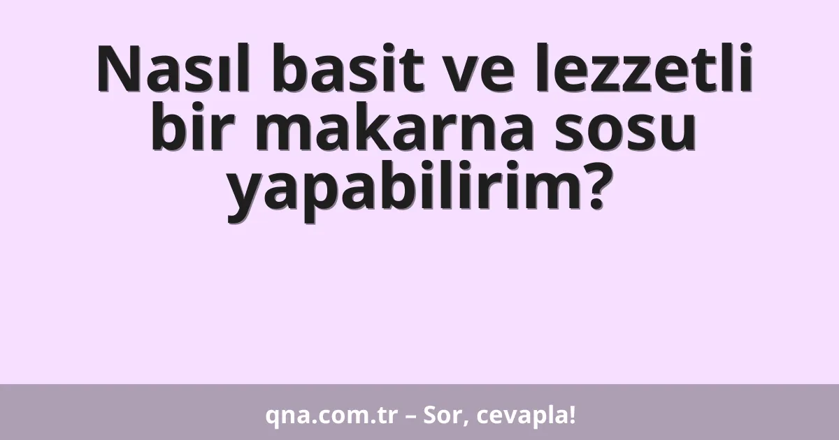 Nasıl basit ve lezzetli bir makarna sosu yapabilirim?