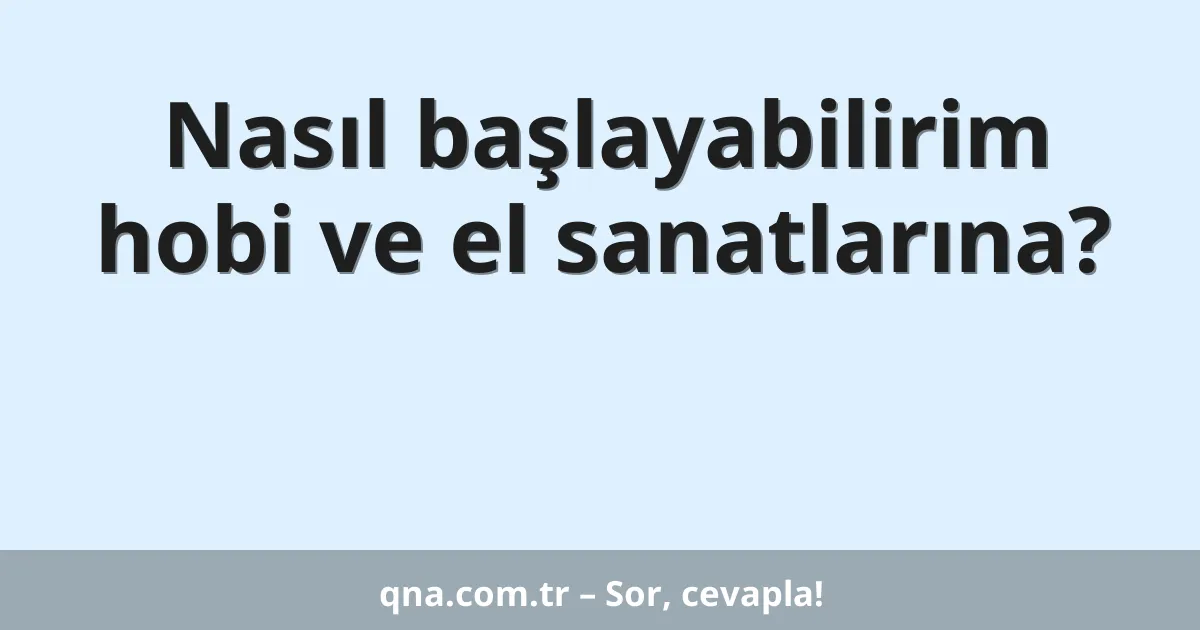 Nasıl başlayabilirim hobi ve el sanatlarına?