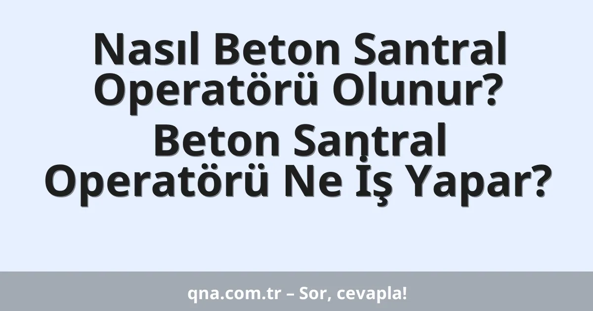 Nasıl Beton Santral Operatörü Olunur? Beton Santral Operatörü Ne İş Yapar?