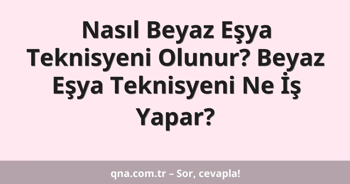 Nasıl Beyaz Eşya Teknisyeni Olunur? Beyaz Eşya Teknisyeni Ne İş Yapar?