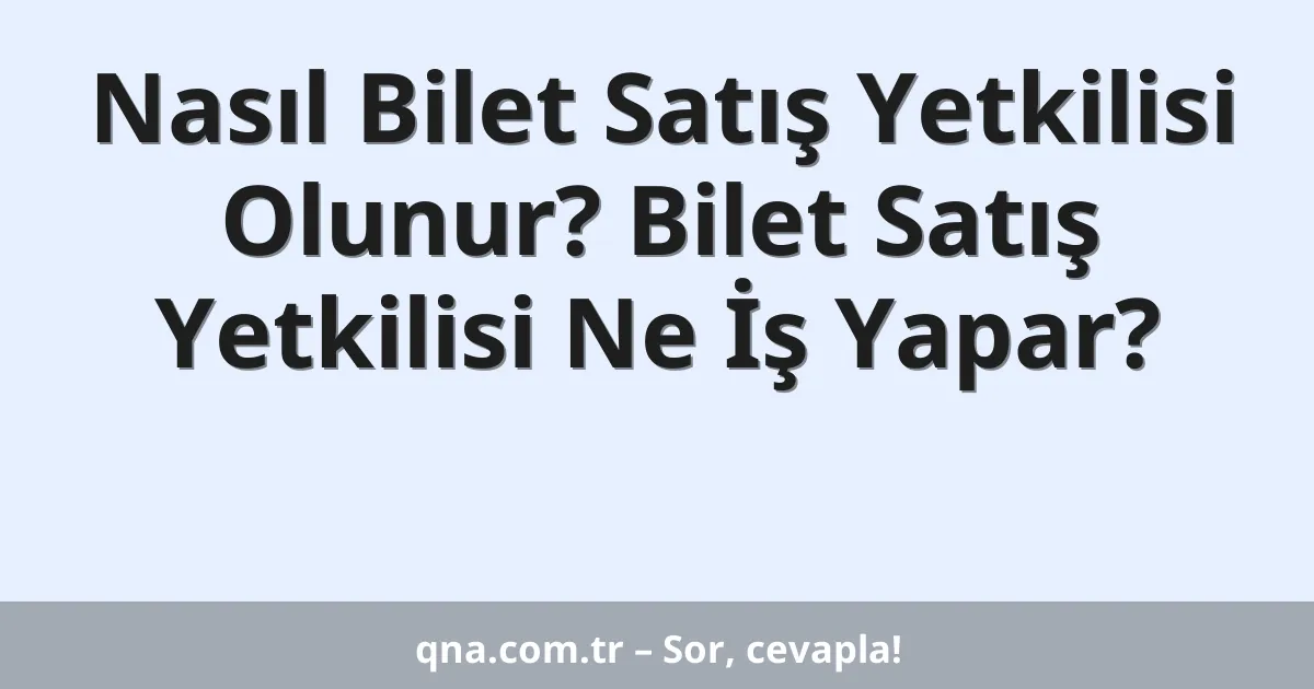 Nasıl Bilet Satış Yetkilisi Olunur? Bilet Satış Yetkilisi Ne İş Yapar?