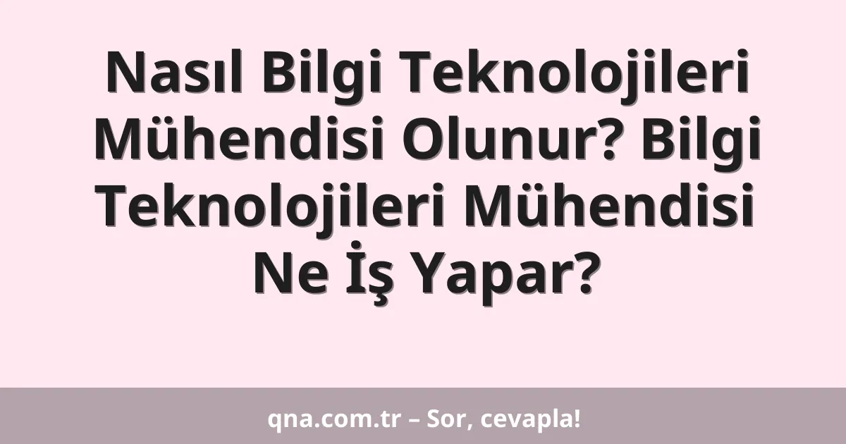 Nasıl Bilgi Teknolojileri Mühendisi Olunur? Bilgi Teknolojileri Mühendisi Ne İş Yapar?