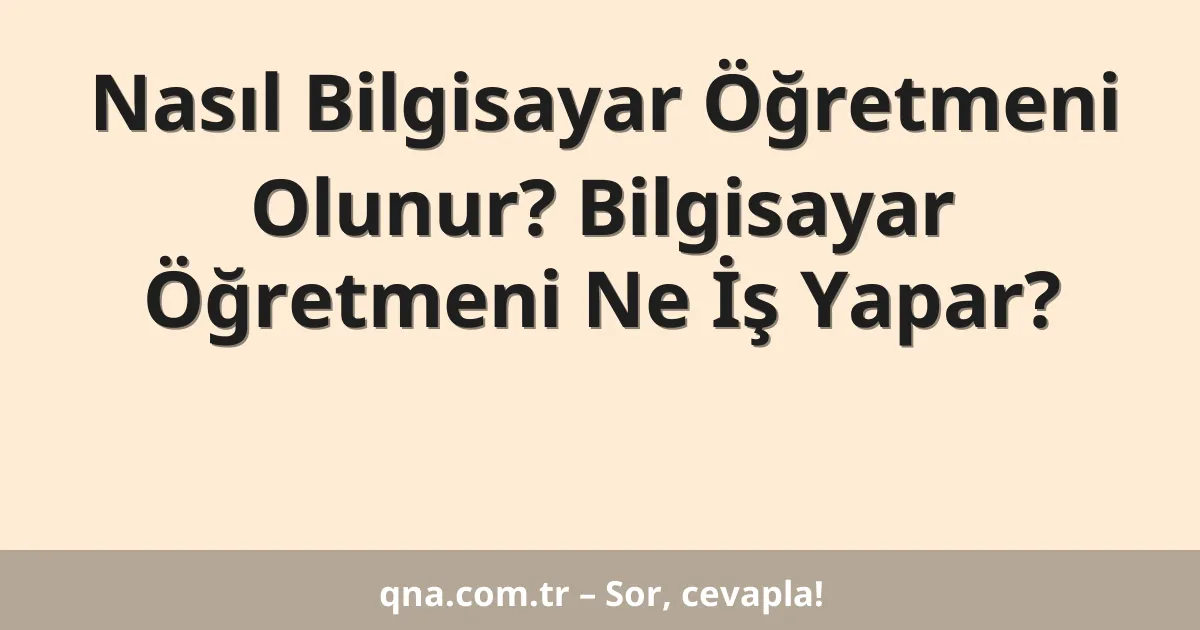 Nasıl Bilgisayar Öğretmeni Olunur? Bilgisayar Öğretmeni Ne İş Yapar?