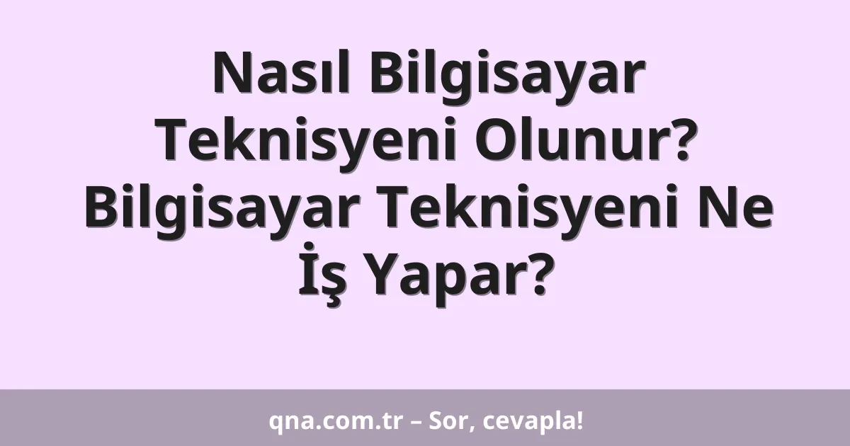 Nasıl Bilgisayar Teknisyeni Olunur? Bilgisayar Teknisyeni Ne İş Yapar?