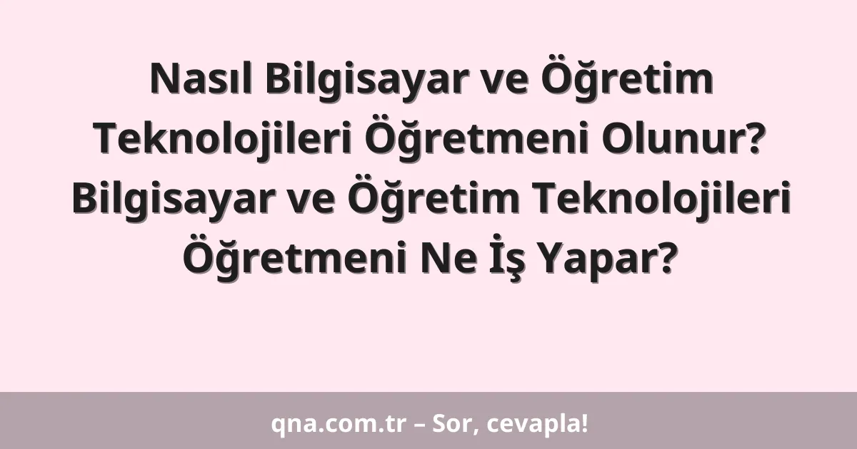 Nasıl Bilgisayar ve Öğretim Teknolojileri Öğretmeni Olunur? Bilgisayar ve Öğretim Teknolojileri Öğretmeni Ne İş Yapar?