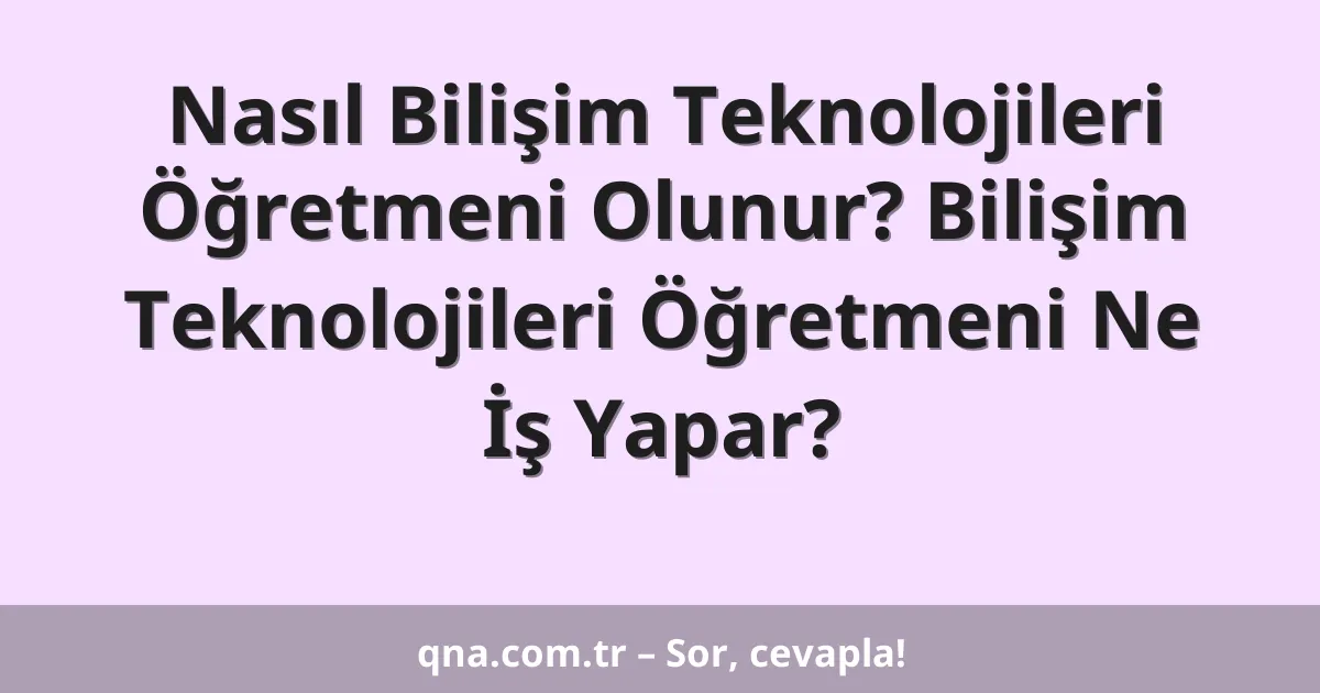 Nasıl Bilişim Teknolojileri Öğretmeni Olunur? Bilişim Teknolojileri Öğretmeni Ne İş Yapar?