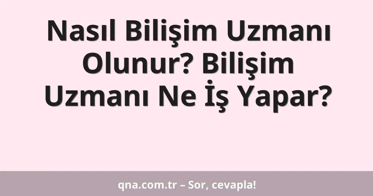 Nasıl Bilişim Uzmanı Olunur? Bilişim Uzmanı Ne İş Yapar?