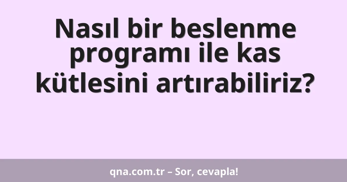 Nasıl bir beslenme programı ile kas kütlesini artırabiliriz?