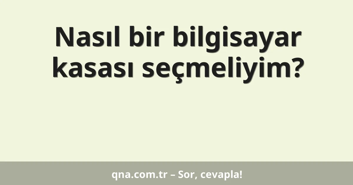 Nasıl bir bilgisayar kasası seçmeliyim?