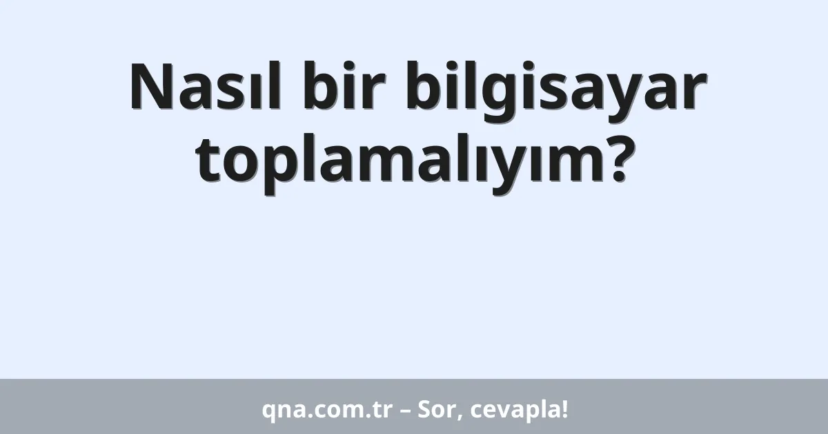 Nasıl bir bilgisayar toplamalıyım?