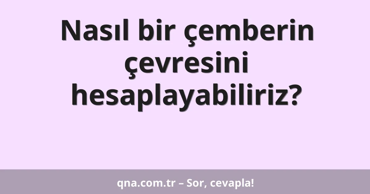 Nasıl bir çemberin çevresini hesaplayabiliriz?