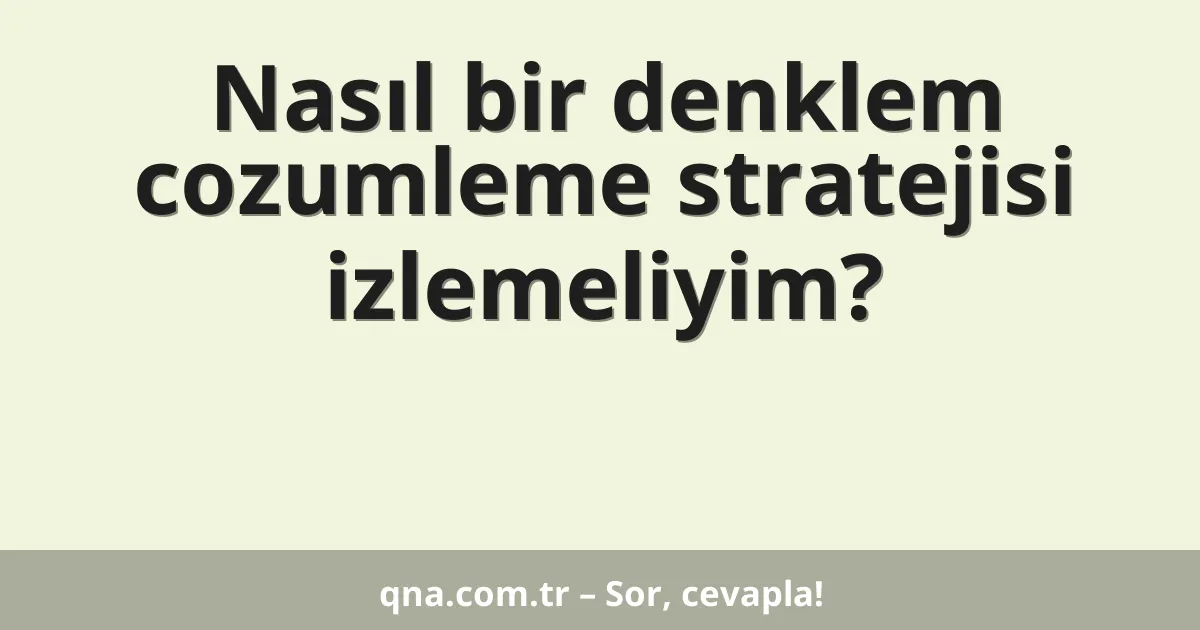 Nasıl bir denklem cozumleme stratejisi izlemeliyim?