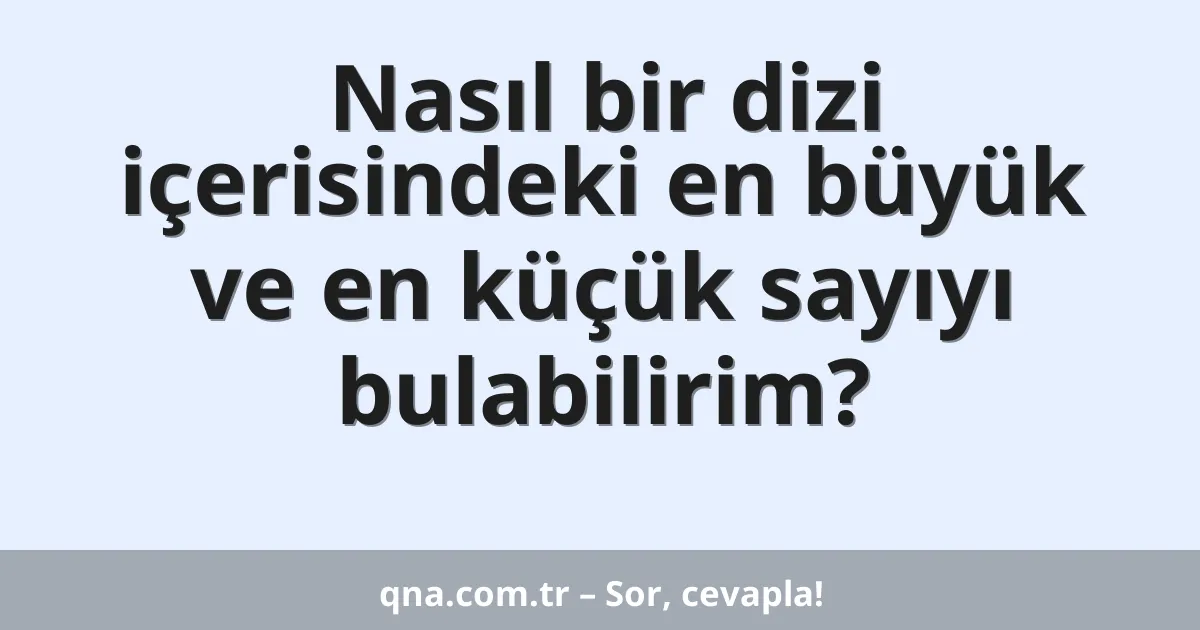 Nasıl bir dizi içerisindeki en büyük ve en küçük sayıyı bulabilirim?