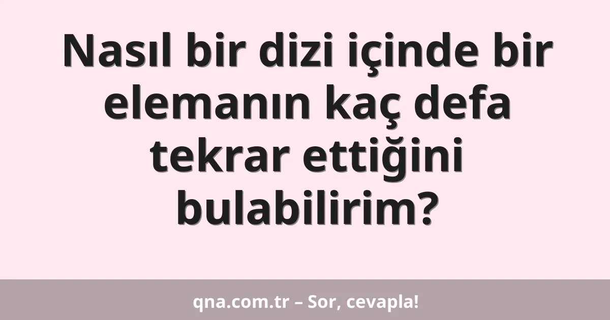 Nasıl bir dizi içinde bir elemanın kaç defa tekrar ettiğini bulabilirim?