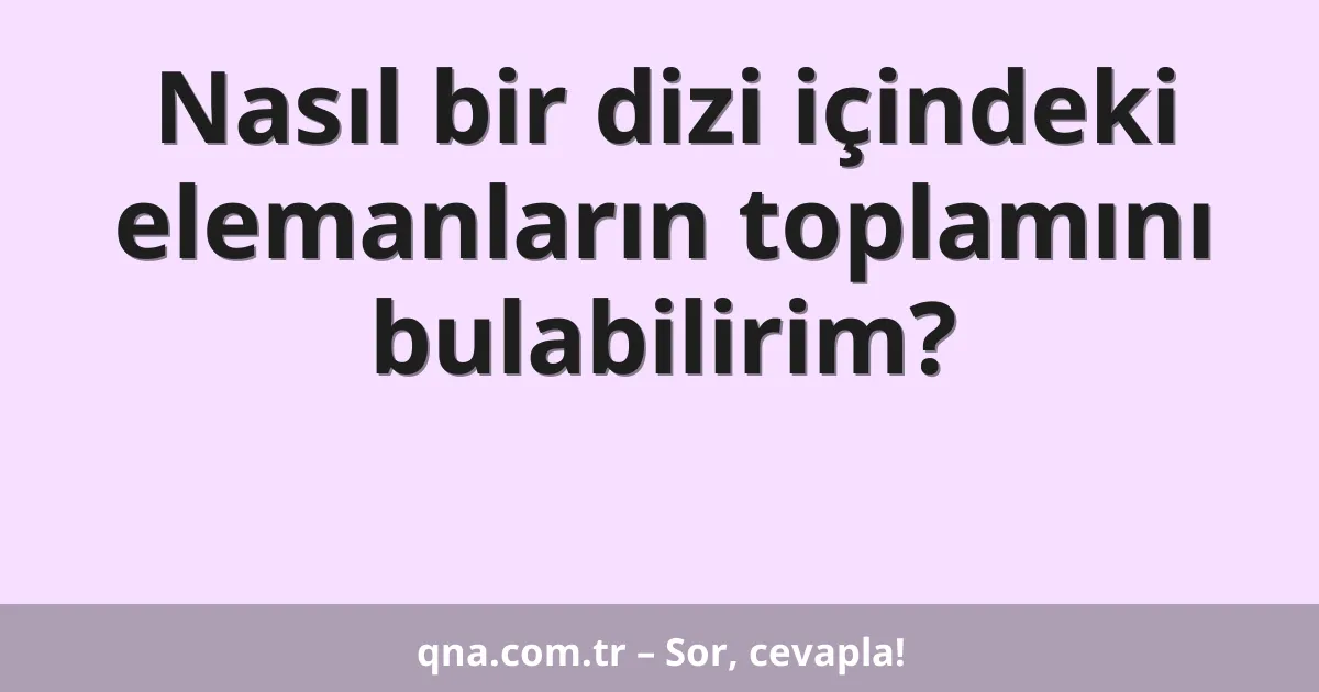 Nasıl bir dizi içindeki elemanların toplamını bulabilirim?
