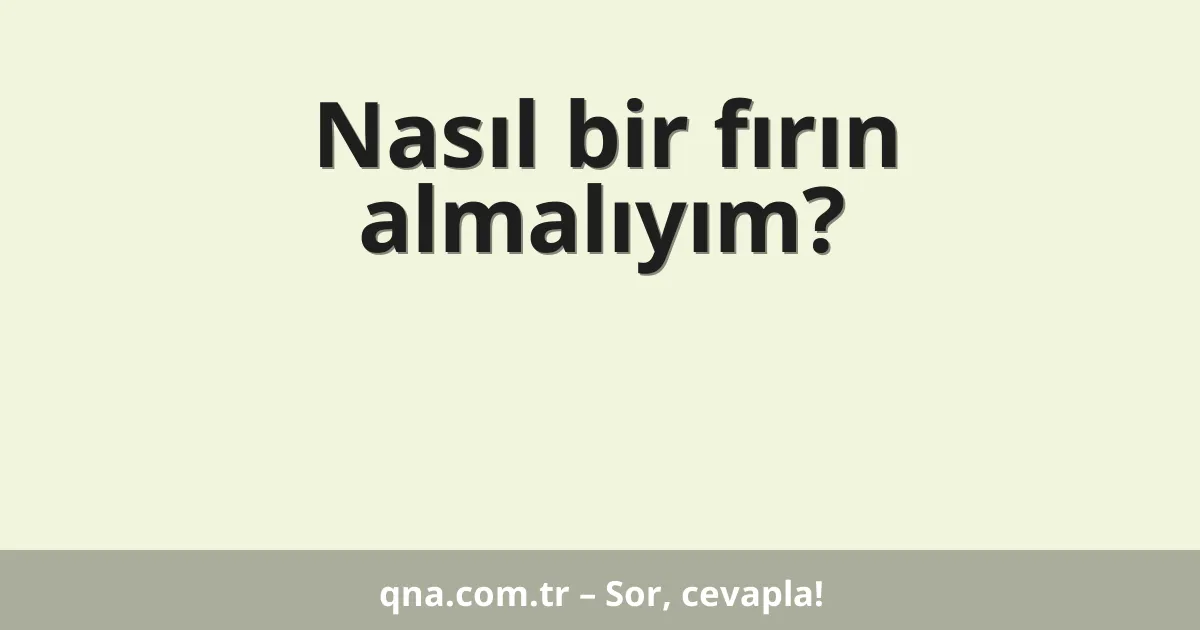 Nasıl bir fırın almalıyım?