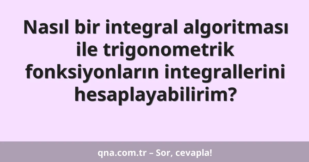 Nasıl bir integral algoritması ile trigonometrik fonksiyonların integrallerini hesaplayabilirim?