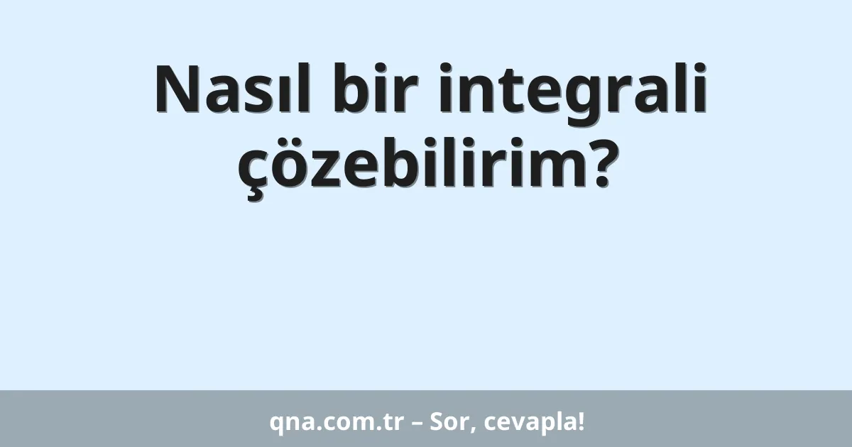 Nasıl bir integrali çözebilirim?