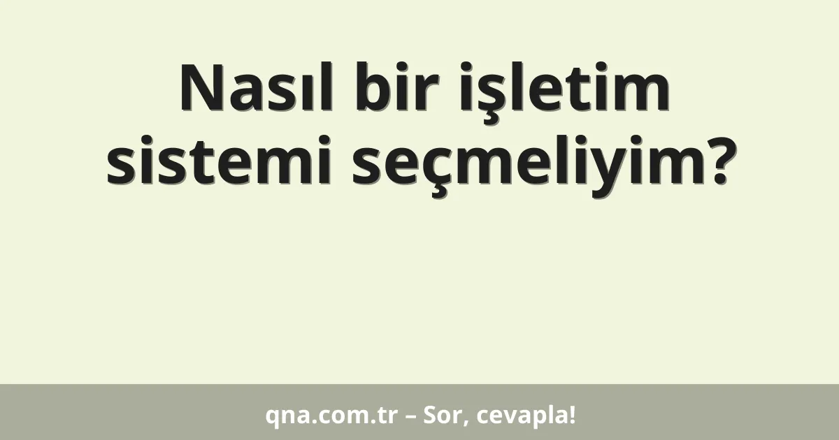 Nasıl bir işletim sistemi seçmeliyim?