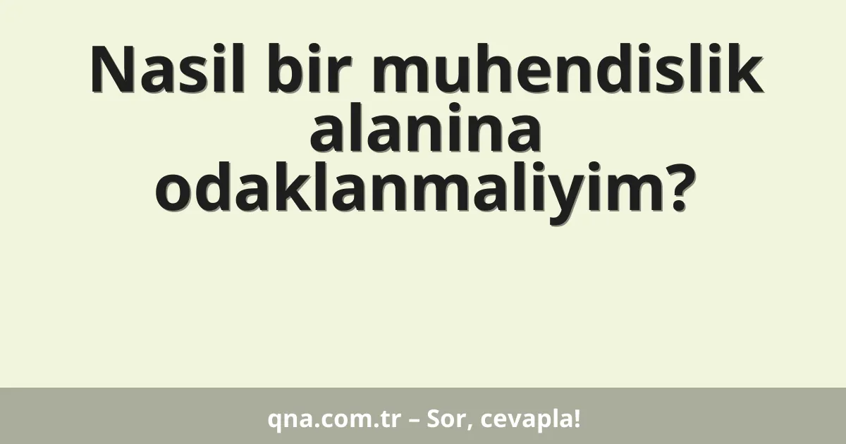 Nasil bir muhendislik alanina odaklanmaliyim?