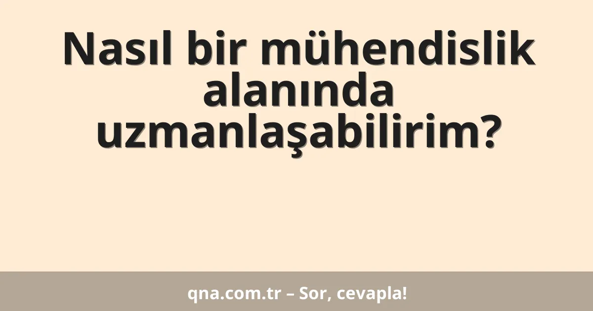 Nasıl bir mühendislik alanında uzmanlaşabilirim?