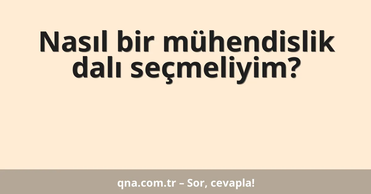 Nasıl bir mühendislik dalı seçmeliyim?