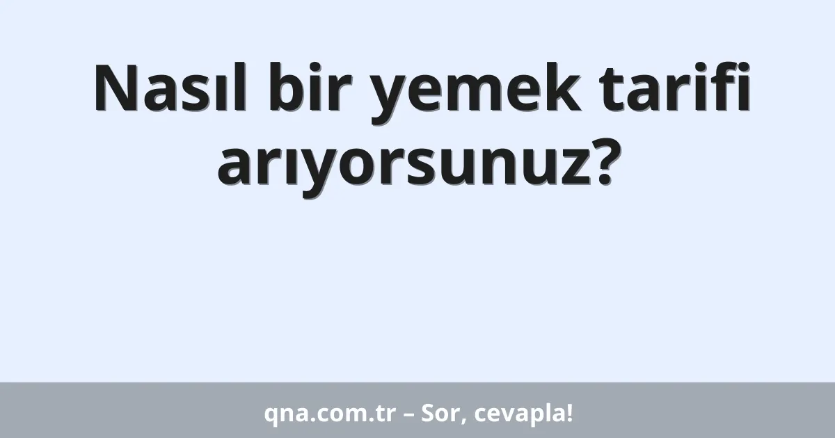 Nasıl bir yemek tarifi arıyorsunuz?