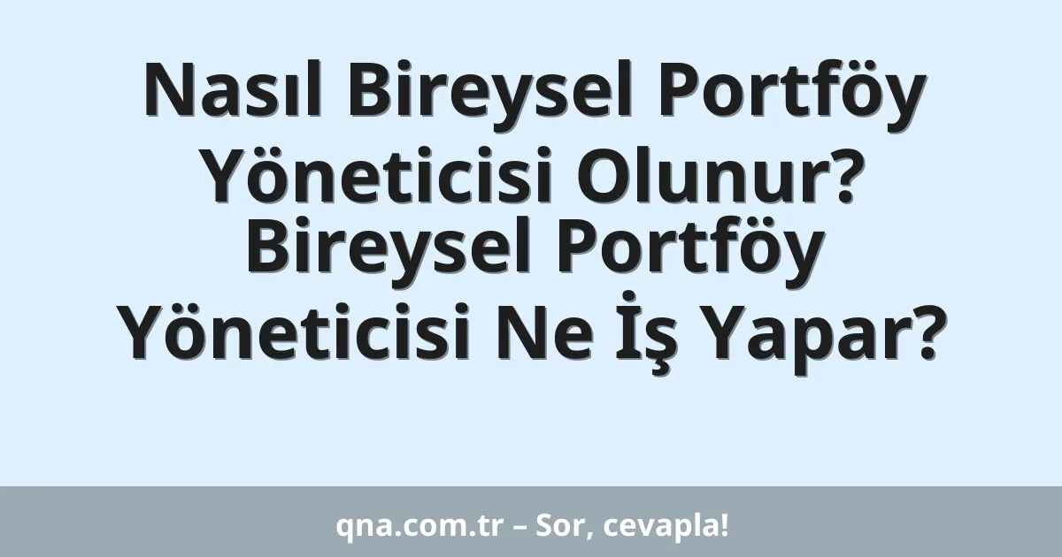 Nasıl Bireysel Portföy Yöneticisi Olunur? Bireysel Portföy Yöneticisi Ne İş Yapar?