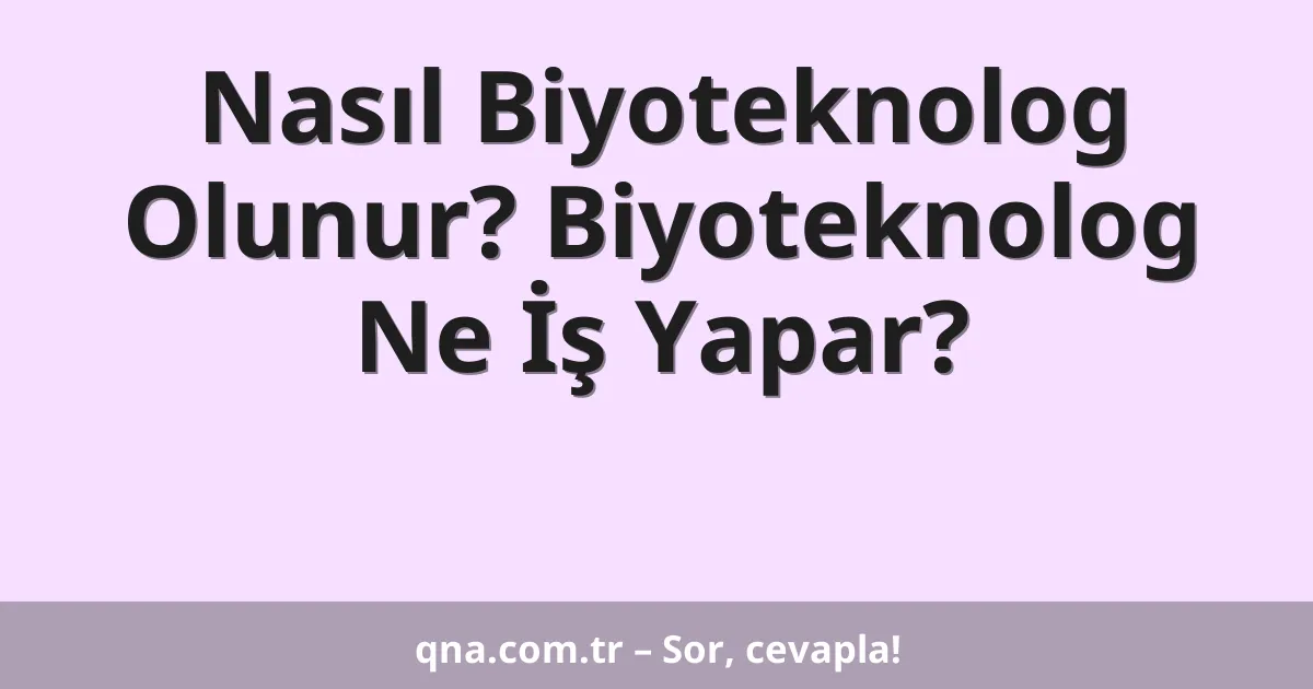 Nasıl Biyoteknolog Olunur? Biyoteknolog Ne İş Yapar?