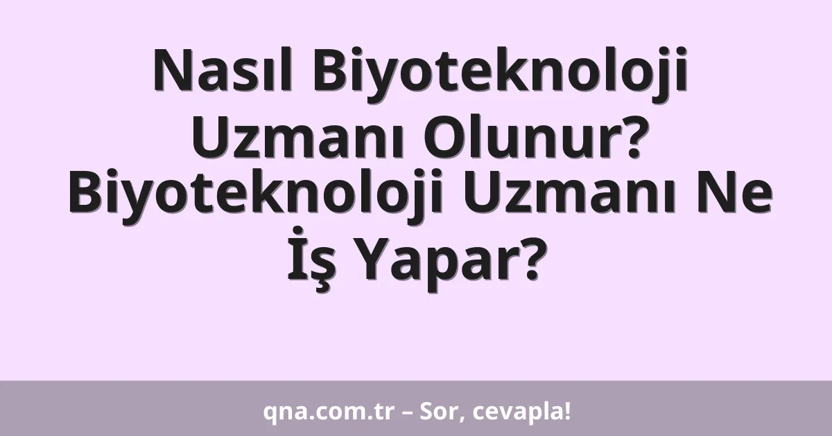 Nasıl Biyoteknoloji Uzmanı Olunur? Biyoteknoloji Uzmanı Ne İş Yapar?
