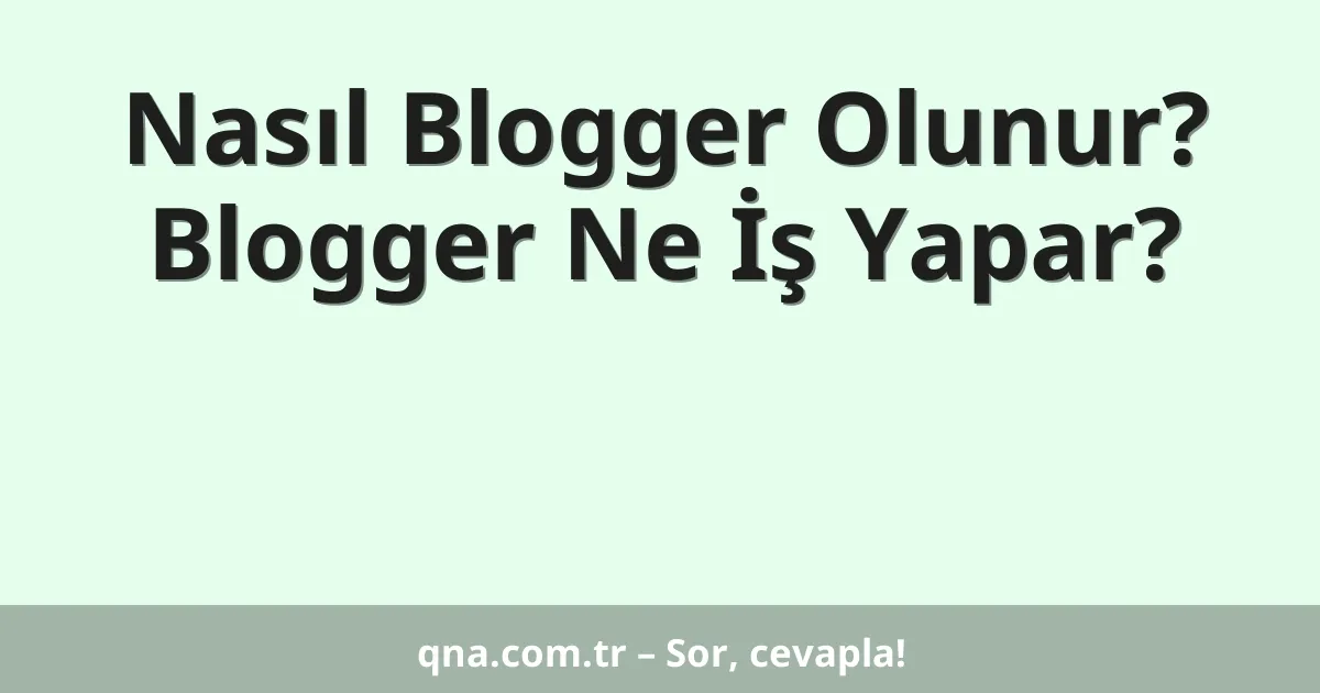 Nasıl Blogger Olunur? Blogger Ne İş Yapar?