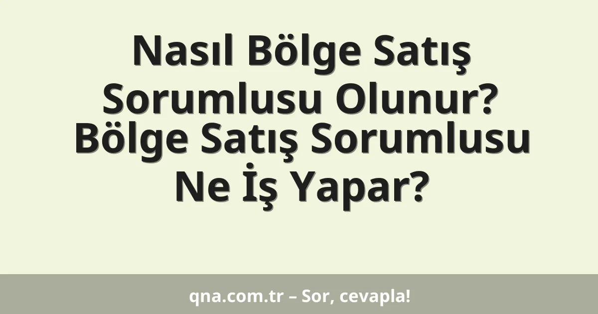Nasıl Bölge Satış Sorumlusu Olunur? Bölge Satış Sorumlusu Ne İş Yapar?