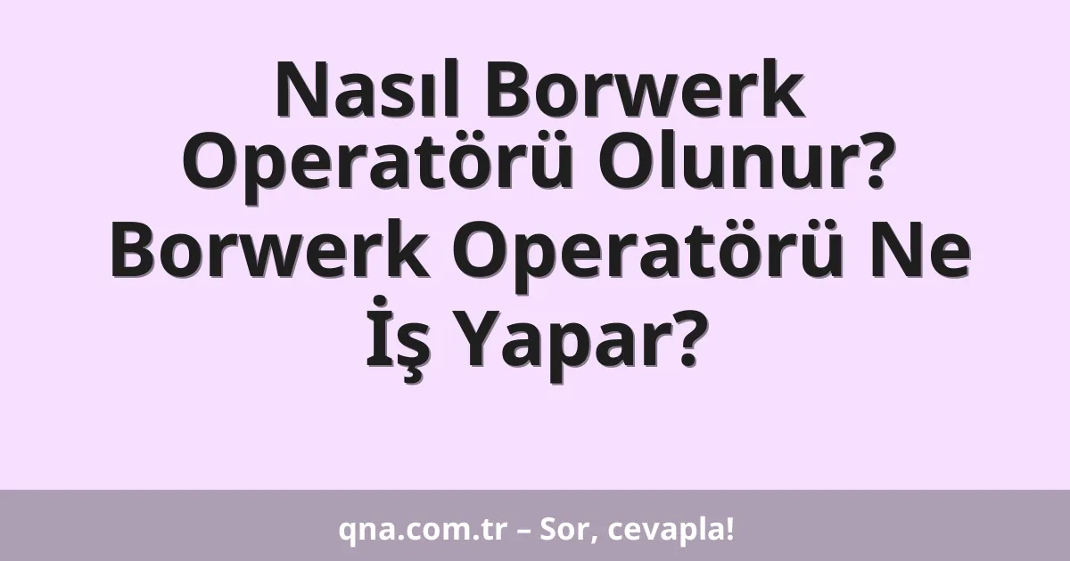 Nasıl Borwerk Operatörü Olunur? Borwerk Operatörü Ne İş Yapar?