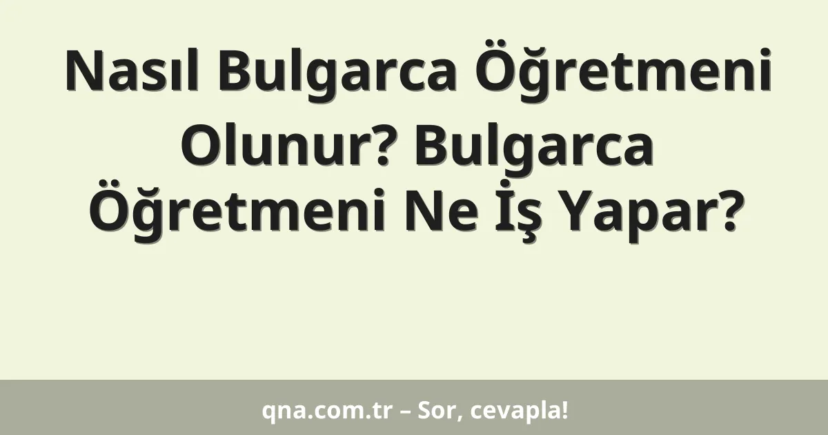 Nasıl Bulgarca Öğretmeni Olunur? Bulgarca Öğretmeni Ne İş Yapar?
