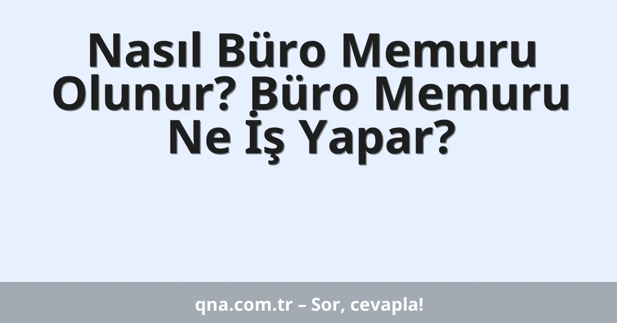 Nasıl Büro Memuru Olunur? Büro Memuru Ne İş Yapar?