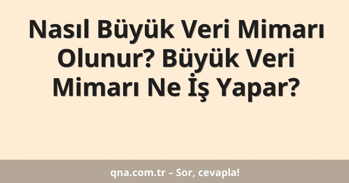 Nasıl Büyük Veri Mimarı Olunur? Büyük Veri Mimarı Ne İş Yapar?