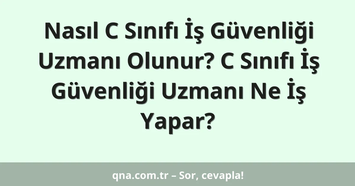 Nasıl C Sınıfı İş Güvenliği Uzmanı Olunur? C Sınıfı İş Güvenliği Uzmanı Ne İş Yapar?