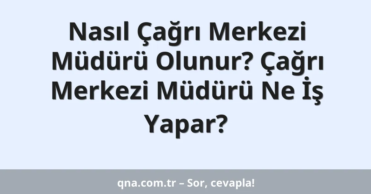 Nasıl Çağrı Merkezi Müdürü Olunur? Çağrı Merkezi Müdürü Ne İş Yapar?