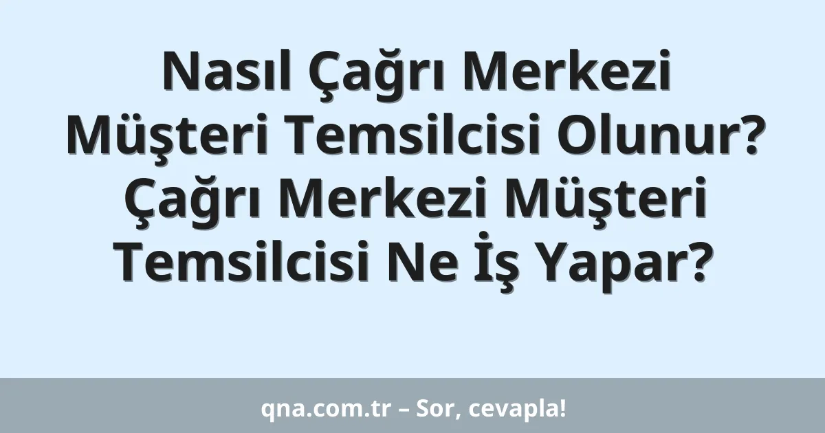 Nasıl Çağrı Merkezi Müşteri Temsilcisi Olunur? Çağrı Merkezi Müşteri Temsilcisi Ne İş Yapar?