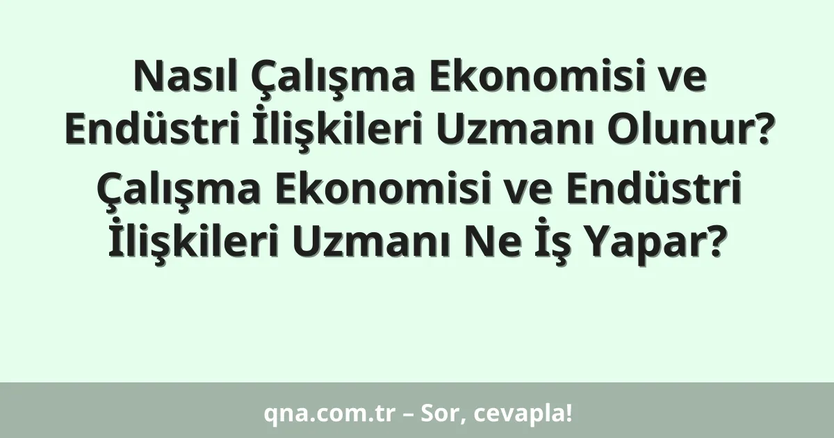 Nasıl Çalışma Ekonomisi ve Endüstri İlişkileri Uzmanı Olunur? Çalışma Ekonomisi ve Endüstri İlişkileri Uzmanı Ne İş Yapar?