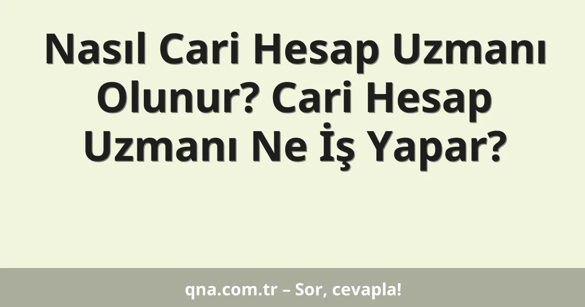 Nasıl Cari Hesap Uzmanı Olunur? Cari Hesap Uzmanı Ne İş Yapar?