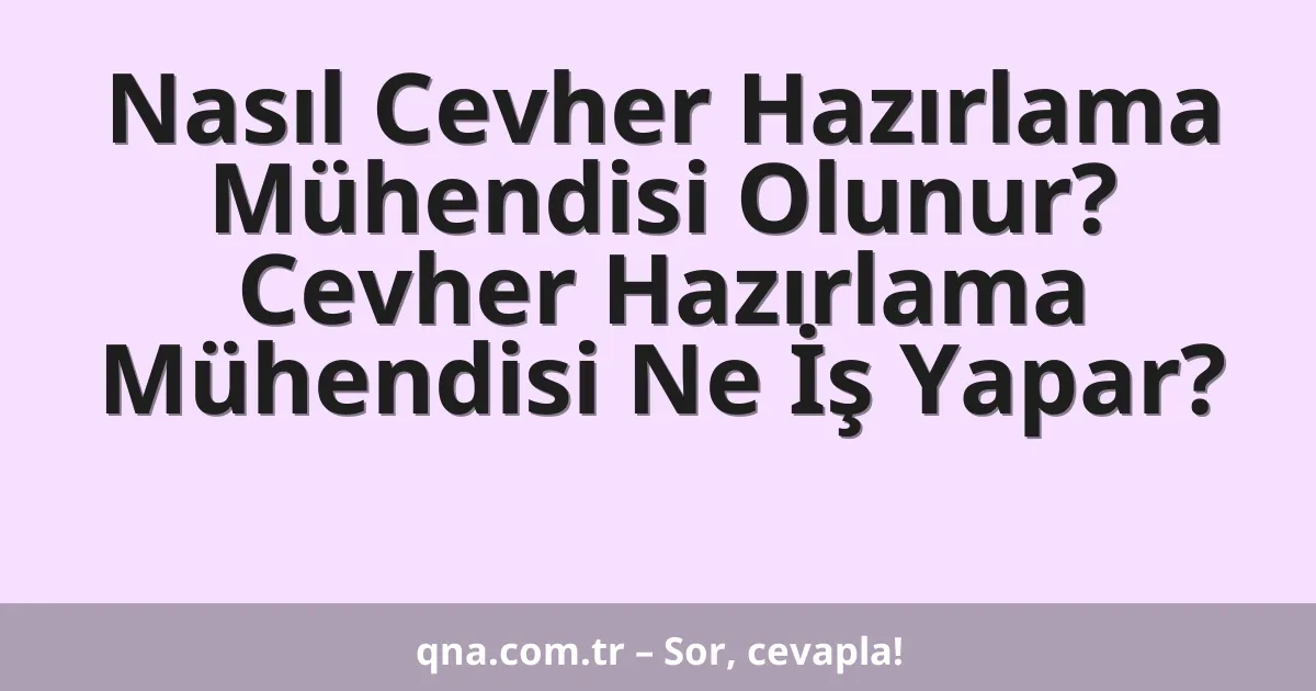 Nasıl Cevher Hazırlama Mühendisi Olunur? Cevher Hazırlama Mühendisi Ne İş Yapar?